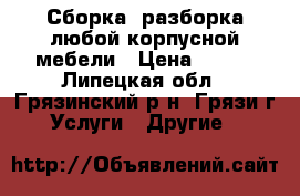 Сборка, разборка любой корпусной мебели › Цена ­ 500 - Липецкая обл., Грязинский р-н, Грязи г. Услуги » Другие   